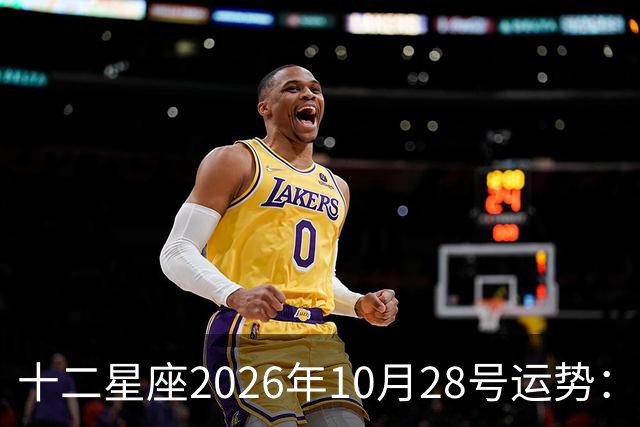 十二星座2026年10月28号运势：生活节奏变得欢快