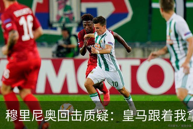 穆里尼奥回击质疑：皇马跟着我拿冠军，这不是生死战