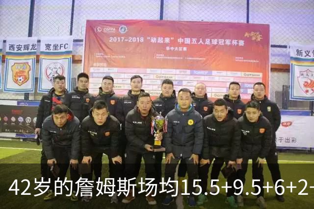 42岁的詹姆斯场均15.5+9.5+6+2+1，他到底什么时候才会老？